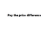 Pay the price difference